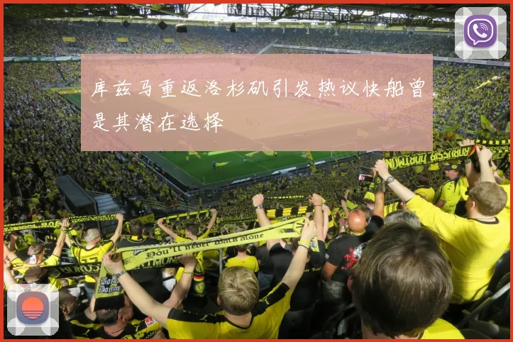 库兹马重返洛杉矶引发热议快船曾是其潜在选择