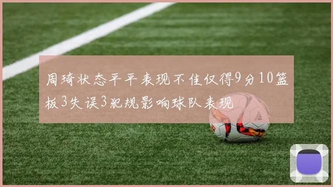 周琦状态平平表现不佳仅得9分10篮板3失误3犯规影响球队表现
