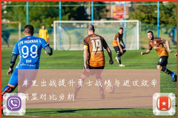 库里出战提升勇士战绩与进攻效率明显对比分析