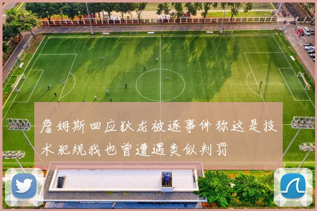 詹姆斯回应狄龙被逐事件称这是技术犯规我也曾遭遇类似判罚