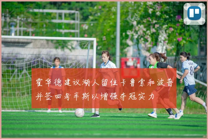 霍华德建议湖人留住卡鲁索和波普并签回考辛斯以增强夺冠实力
