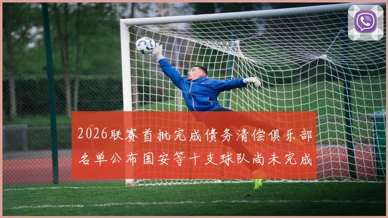 2026联赛首批完成债务清偿俱乐部名单公布国安等十支球队尚未完成清偿