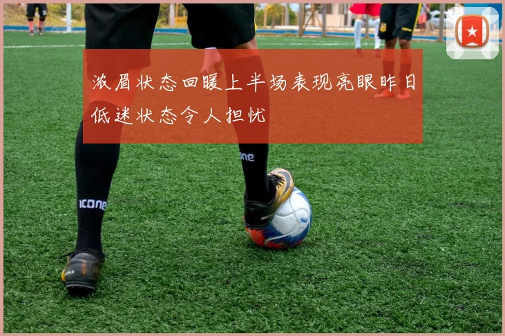 浓眉状态回暖上半场表现亮眼昨日低迷状态令人担忧