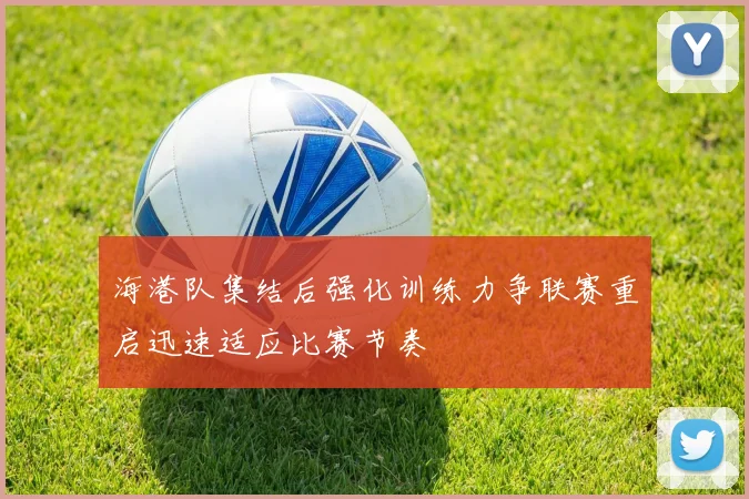 海港队集结后强化训练力争联赛重启迅速适应比赛节奏