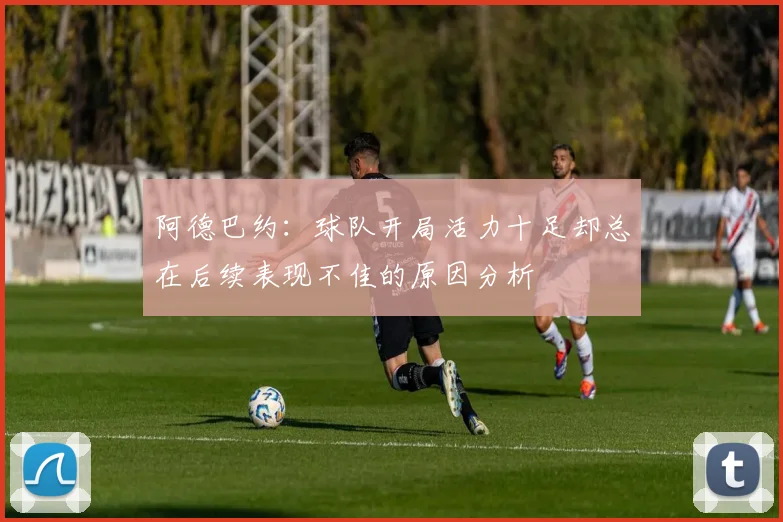 阿德巴约：球队开局活力十足却总在后续表现不佳的原因分析