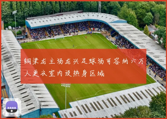 铜梁龙主场龙兴足球场可容纳六万人更衣室内设热身区域