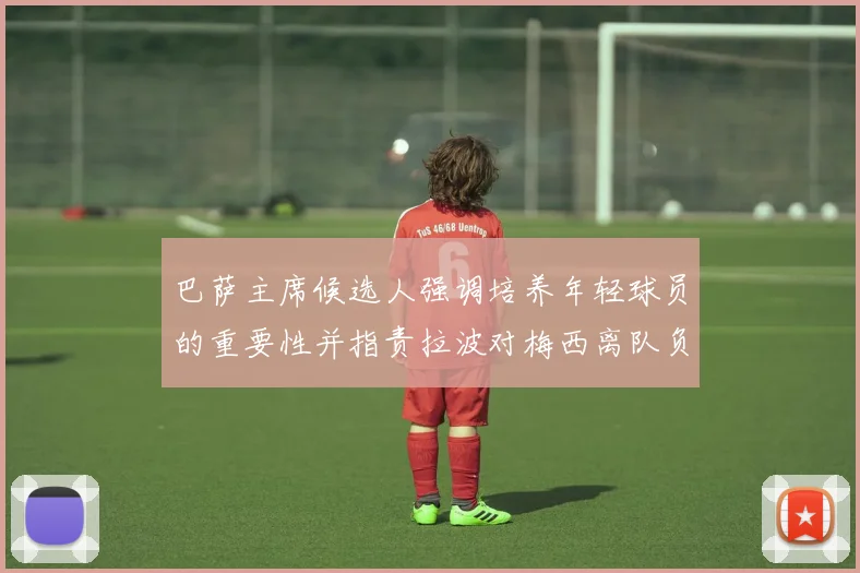 巴萨主席候选人强调培养年轻球员的重要性并指责拉波对梅西离队负责