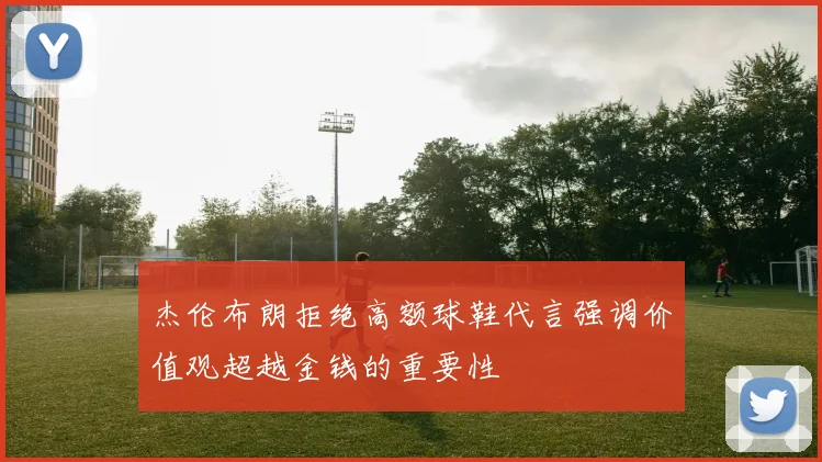 杰伦布朗拒绝高额球鞋代言强调价值观超越金钱的重要性