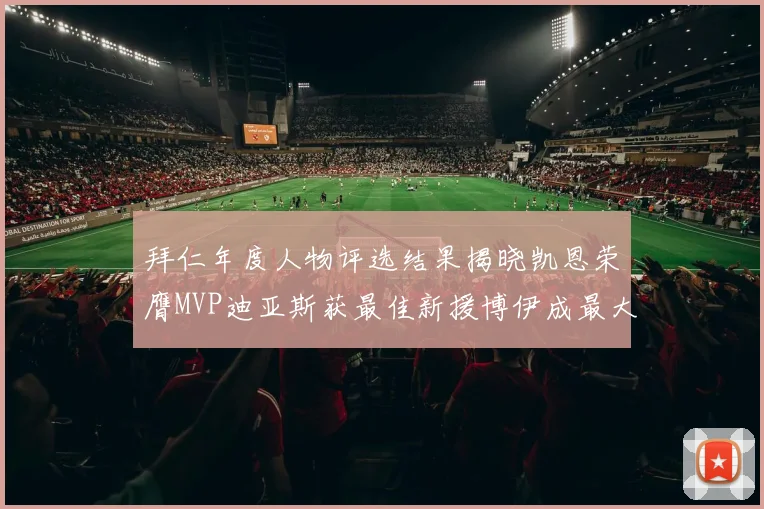 拜仁年度人物评选结果揭晓凯恩荣膺MVP迪亚斯获最佳新援博伊成最大失望者