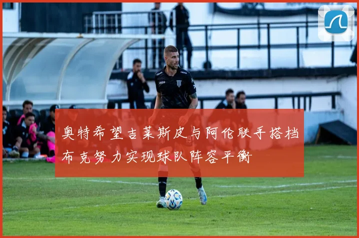 奥特希望吉莱斯皮与阿伦联手搭档布克努力实现球队阵容平衡