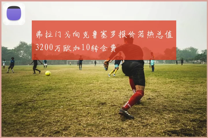 弗拉门戈向克鲁塞罗报价若热总值3200万欧加10转会费