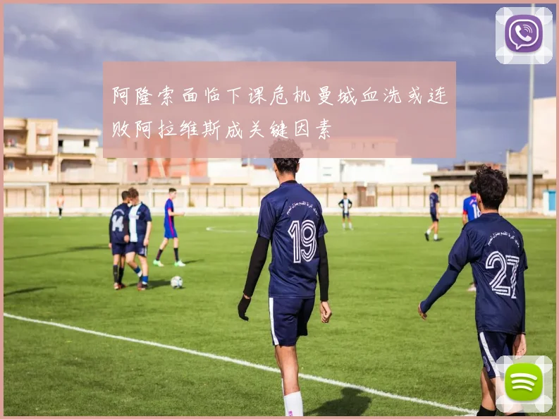 阿隆索面临下课危机曼城血洗或连败阿拉维斯成关键因素